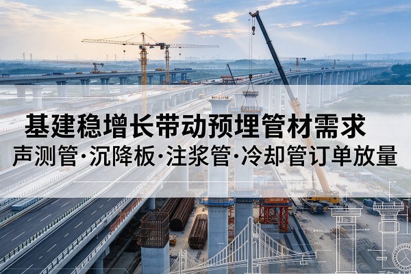 沂水基建稳增长带动预埋监测管材需求,声测管、沉降板、注浆管订单持续放量