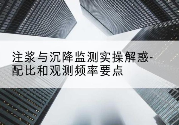 沂水水泥浆配比不当会不会造成注浆管堵管？-注浆与沉降监测实操解惑-配比和观测频率要点